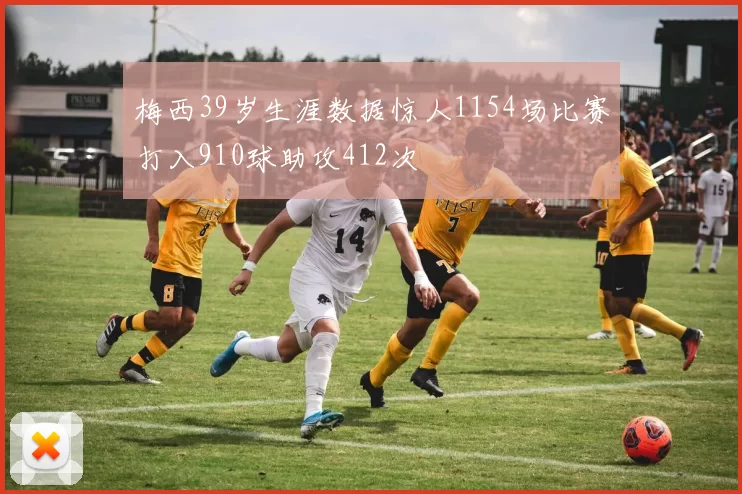 梅西39岁生涯数据惊人1154场比赛打入910球助攻412次