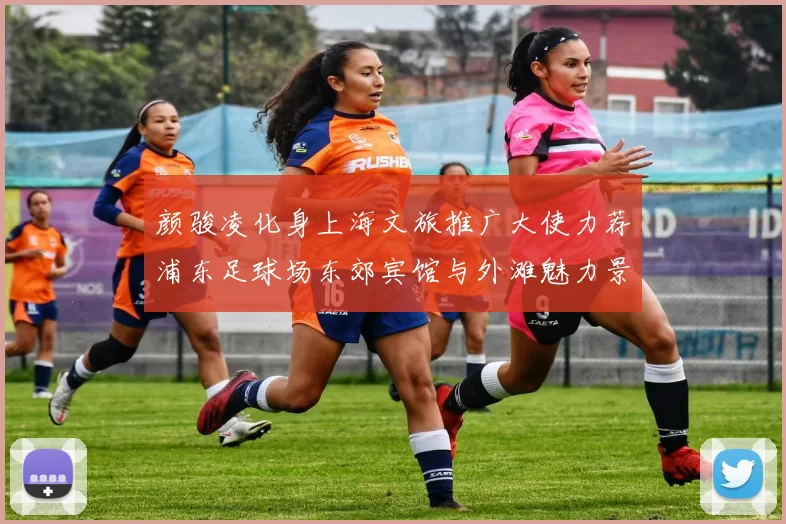 颜骏凌化身上海文旅推广大使力荐浦东足球场东郊宾馆与外滩魅力景点