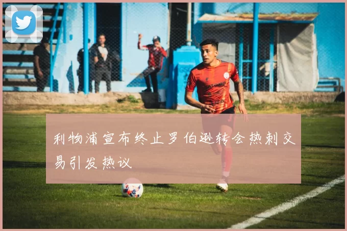 利物浦宣布终止罗伯逊转会热刺交易引发热议