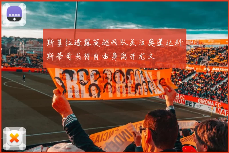 斯基拉透露英超两队关注奥蓬达科斯蒂奇或将自由身离开尤文