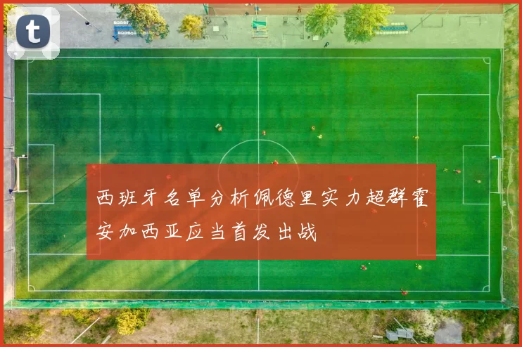 西班牙名单分析佩德里实力超群霍安加西亚应当首发出战