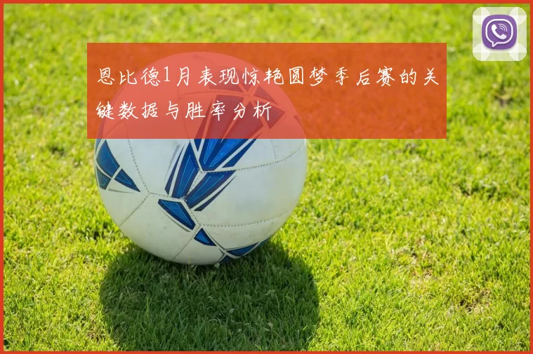 恩比德1月表现惊艳圆梦季后赛的关键数据与胜率分析