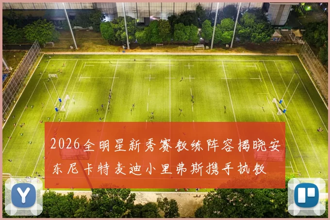 2026全明星新秀赛教练阵容揭晓安东尼卡特麦迪小里弗斯携手执教